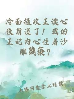 冷面攝政王讀心後崩潰了！我的王妃內(nèi)心住著沙雕戰(zhàn)狼？