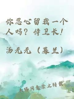 你忍心留我一個人嗎？侍衛(wèi)長！