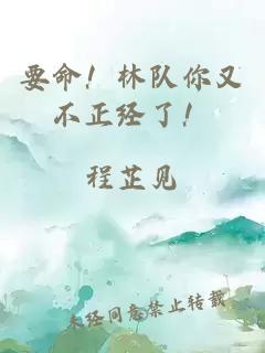 要命！林隊(duì)你又不正經(jīng)了！