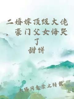 二婚嫁頂級大佬，豪門父女悔哭了