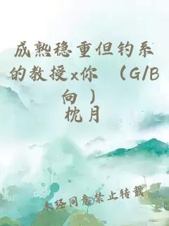 成熟穩(wěn)重但釣系的教授x你 （G/B向 ）