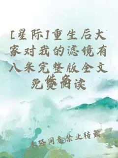 [星際]重生后大家對(duì)我的濾鏡有八米完整版全文免費(fèi)閱讀
