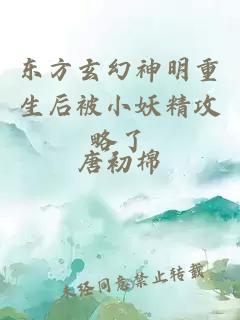 東方玄幻神明重生后被小妖精攻略了