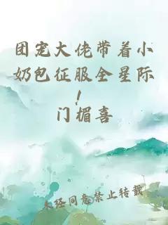 團(tuán)寵大佬帶著小奶包征服全星際！