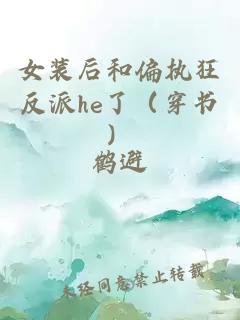 女裝后和偏執(zhí)狂反派he了（穿書）