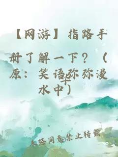 【網(wǎng)游】指路手冊了解一下？（原：笑語彌彌漫水中）