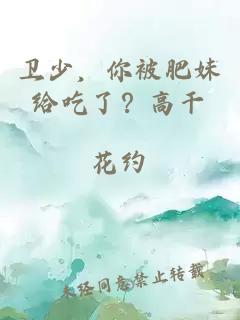 衛(wèi)少，你被肥妹給吃了？高干
