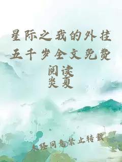 星際之我的外掛五千歲全文免費閱讀