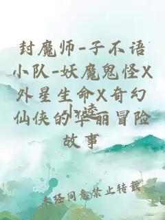 封魔師-子不語小隊(duì)-妖魔鬼怪X外星生命X奇幻仙俠的華麗冒險(xiǎn)故事