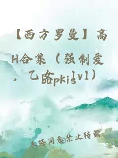 【西方羅曼】高H合集（強制愛，乙女，1v1）