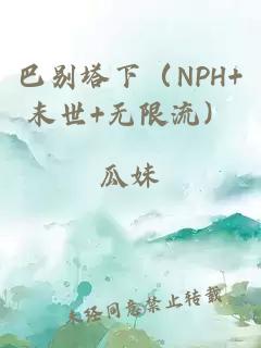巴別塔下（NPH+末世+無限流）