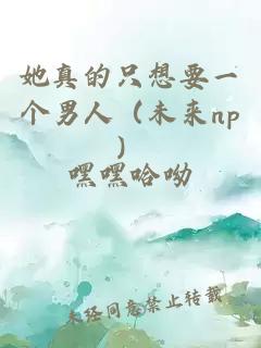 她真的只想要一個男人（未來np）