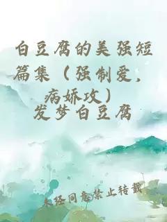 白豆腐的美強(qiáng)短篇集（強(qiáng)制愛(ài)，病嬌攻）