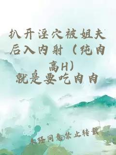 扒開(kāi)淫穴被姐夫后入內(nèi)射（純?nèi)?，高H）